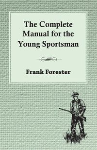 The Complete Manual For The Young Sportsman - Frank Forester