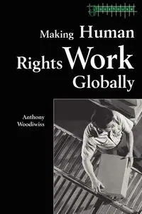 Making Human Rights Work Globally - Anthony Woodiwiss