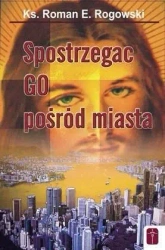 Spostrzegać Go pośród miasta - ks. Roman Rogowski