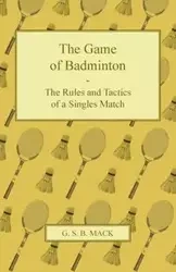 The Game of Badminton - The Rules and Tactics of a Singles Match - Mack G. S. B.