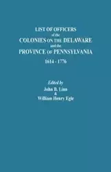 List of Officers of the Colonies on the Delaware and the Province of Pennsylvania, 1614-1776 - Linn John B.