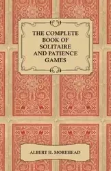 The Complete Book of Solitaire and Patience Games - Albert H. Morehead