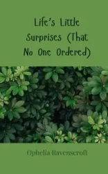 Life's Little Surprises (That No One Ordered) - Ophelia Ravenscroft