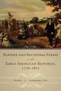 Slavery and Sectional Strife in the Early American Republic, 1776-1821 - Gary J. Kornblith