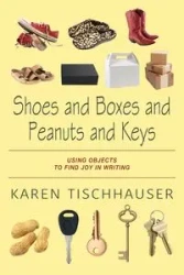 Shoes and Boxes and Peanuts and Keys - Karen Tischhauser