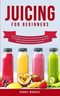 Juicing for Beginners - Murray Bobby