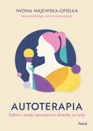 Autoterapia. Zabierz swoje wewnętrzne dziecko... - Iwona Majewska-Opiełka