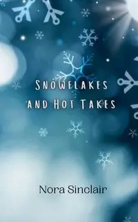 Snowflakes and Hot Takes - Nora Sinclair