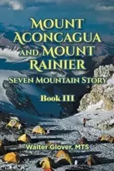 Mount Aconcagua and Mount Rainier Seven Mountain Story - Walter Glover MTS