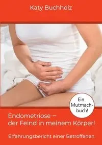 Endometriose - der Feind in meinem Körper! - Katy Buchholz