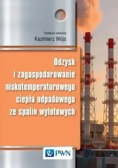 Odzysk i zagospod. niskotemp. ciepła odpadowego - Kazimierz Wójs (red.)