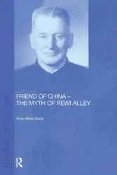 Friend of China - The Myth of Rewi Alley - Brady Anne-Marie