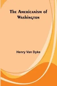 The Americanism of Washington - Van Henry Dyke