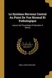 Le Système Nerveux Central Au Point De Vue Normal Et Pathologique - Poincaré Émile Léon