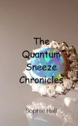 The Quantum Sneeze Chronicles - Sophie Hall