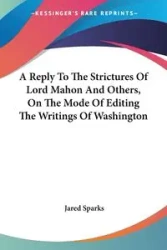 A Reply To The Strictures Of Lord Mahon And Others, On The Mode Of Editing The Writings Of Washington - Jared Sparks