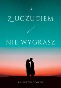 Z uczuciem nie wygrasz - Katarzyna Szwedo