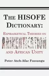 The HISOFE Dictionary of Midnight Politics. Expibasketical Theories on Afrikentication and African Unity - Peter Fossungu Ateh-Afac