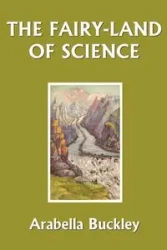 The Fairy-Land of Science (Yesterday's Classics) - Buckley Arabella