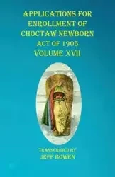 Applications For Enrollment of Choctaw Newborn Act of 1905 Volume XVII - Bowen Jeff