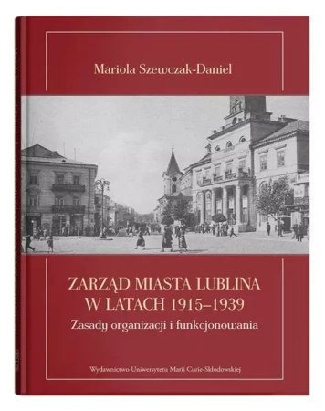 Zarząd miasta Lublina w latach 1915-1939 - Mariola Szewczak-Daniel