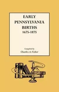 Early Pennsylvania Births,1675-1875 - Charles A. Fisher