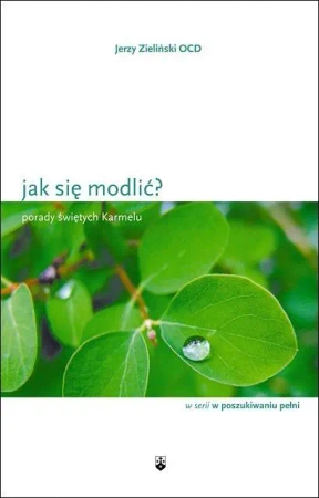 Jak się modlić? Porady świętych Karmelu - Jerzy Zieliński