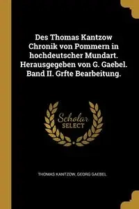 Des Thomas Kantzow Chronik von Pommern in hochdeutscher Mundart. Herausgegeben von G. Gaebel. Band II. Grfte Bearbeitung. - Thomas Kantzow