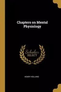 Chapters on Mental Physiology - Henry Holland