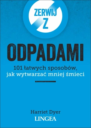 Zerwij z odpadami. 101 łatwych sposobów, jak wytwarzać mniej śmieci - Harriet Dyer