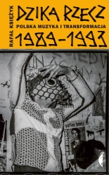 Dzika rzecz. Polska muzyka i transformacja 1989-1993 - Rafał Księżyk