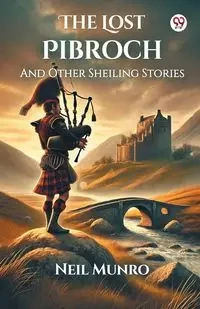 The Lost Pibroch And Other Sheiling Stories - Neil Munro