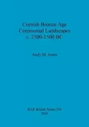 Cornish Bronze Age Ceremonial Landscapes c. 2500-1500 BC - Andy Jones M.