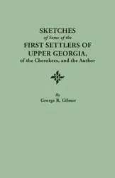Sketches of Some of the First Settlers of Upper Georgia, of the Cherokees, and the Author. Reprinted from the Author's Revised and Corrected Edition O - George R. Gilmer