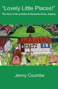 "Lovely Little Places!" - The story of the prefabs at Stewards Green, Epping. - Jenny Coumbe