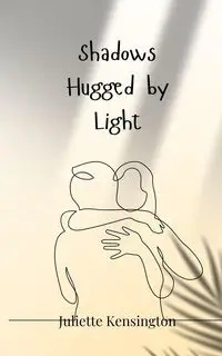 Shadows Hugged by Light - Juliette Kensington