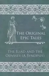The Original Epic Tales - The Iliad and the Odyssey (A Synopsis) - Anon