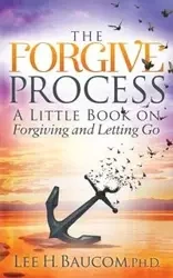 The Forgive Process - Lee H. Baucom Ph.D.