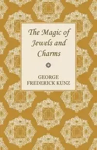 The Magic of Jewels and Charms - George Frederick Kunz