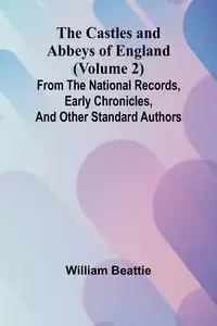 The Castles and Abbeys of England (Volume 2); From the national records, early chronicles, and other standard authors - William Beattie