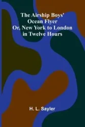 The Airship Boys' Ocean Flyer; Or, New York to London in Twelve Hours - L. Sayler H.
