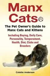 Manx Cats, The Pet Owner's Guide to Manx Cats and Kittens, Including Buying, Daily Care, Personality, Temperament, Health, Diet, Clubs and Breeders - Anderson Colette