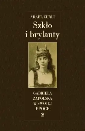 Szkło i brylanty. Gabriela Zapolska w swojej epoce - Arael Zurli