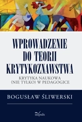 Wprowadzenie do teorii krytykoznawstwa Krytyka naukowa (nie tylko) w pedagogice - Bogusław Śliwerski