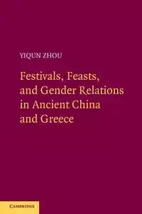 Festivals, Feasts, and Gender Relations in Ancient China and Greece - Zhou Yiqun