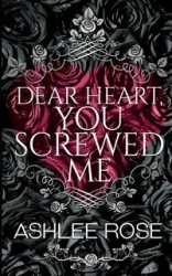 Dear Heart, You Screwed Me - Rose Ashlee