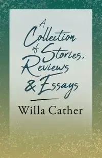 A Collection of Stories, Reviews and Essays;With an Excerpt by H. L. Mencken - Willa Cather