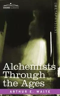 Alchemists Through the Ages - Waite Arthur E.