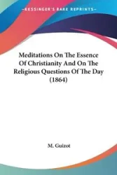 Meditations On The Essence Of Christianity And On The Religious Questions Of The Day (1864) - Guizot M.