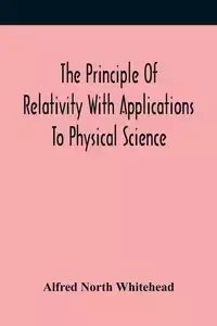 The Principle Of Relativity With Applications To Physical Science - Alfred North Whitehead